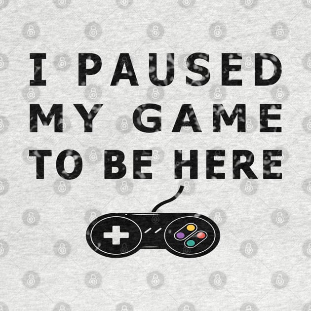 I Paused My Game to Be Here Funny Gamer Gaming Player TEE by Hohohaxi